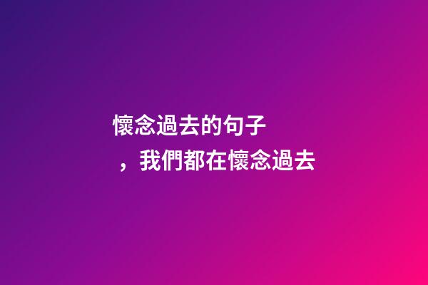 懷念過去的句子，我們都在懷念過去-第1張-觀點(diǎn)-玄機(jī)派